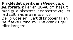 Tekstfelt: Prikbladet perikum (Hypericum perforatum) er en 30-40 cm hj urt med gule blomster. Knopperne afgiver rd saft hvis man maser dem.Der bruges en kvart dl knopper til en hel flaske Brndum. Trkker 2 uger eller lngere.